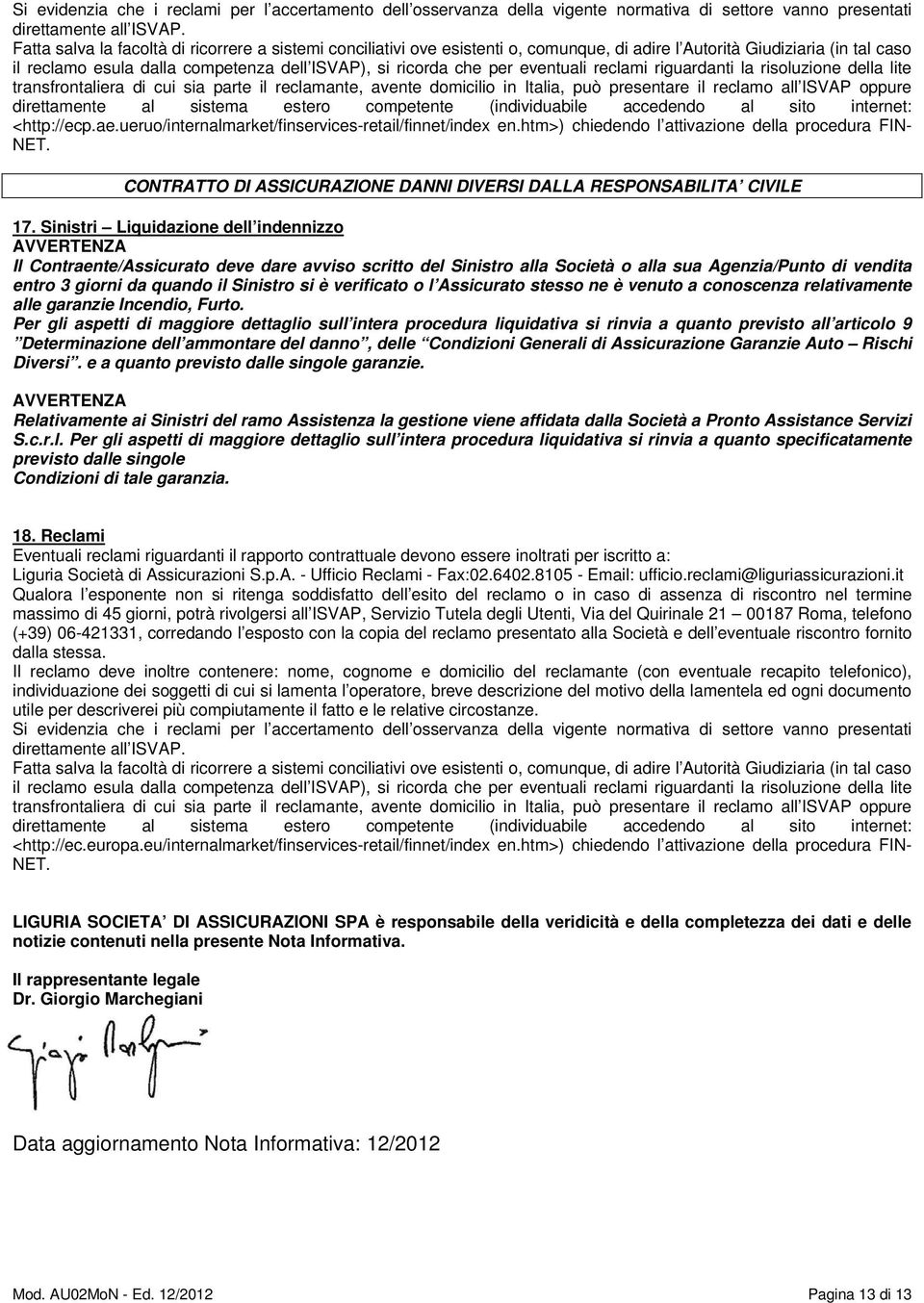 eventuali reclami riguardanti la risoluzione della lite transfrontaliera di cui sia parte il reclamante, avente domicilio in Italia, può presentare il reclamo all ISVAP oppure direttamente al sistema