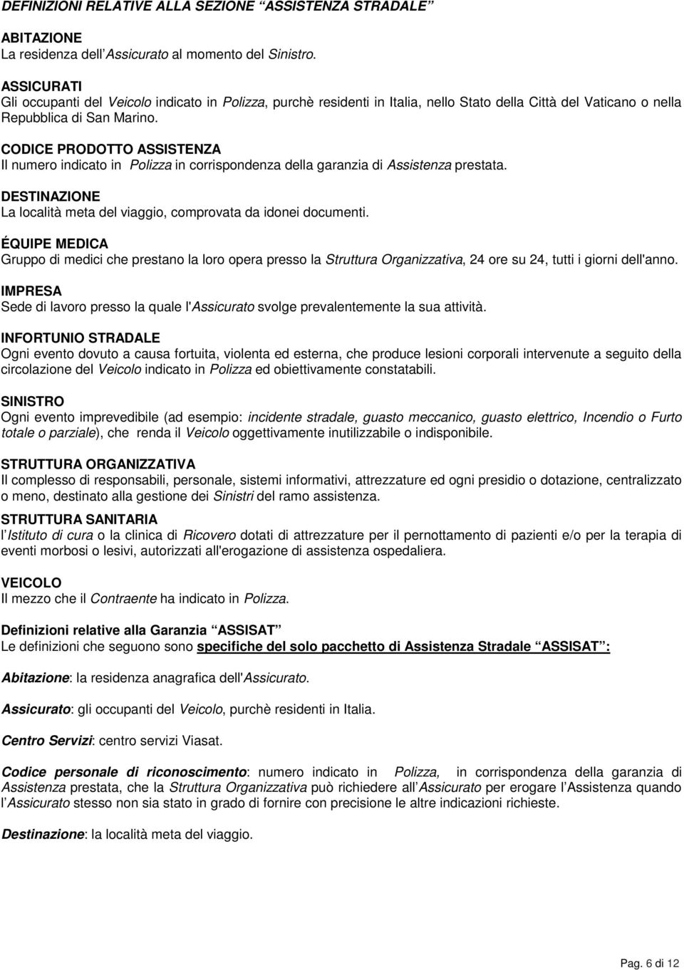 CODICE PRODOTTO ASSISTENZA Il numero indicato in Polizza in corrispondenza della garanzia di Assistenza prestata. DESTINAZIONE La località meta del viaggio, comprovata da idonei documenti.