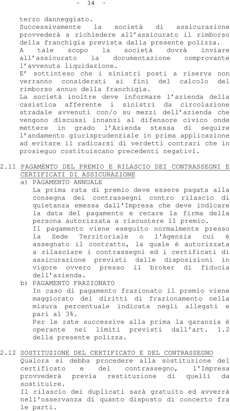 E sottinteso che i sinistri posti a riserva non verranno considerati ai fini del calcolo del rimborso annuo della franchigia.