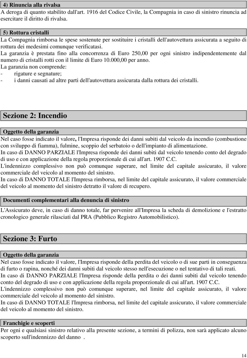 La garanzia è prestata fino alla concorrenza di Euro 250,00 per ogni sinistro indipendentemente dal numero di cristalli rotti con il limite di Euro 10.000,00 per anno.