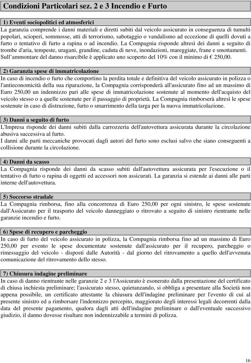 atti di terrorismo, sabotaggio o vandalismo ad eccezione di quelli dovuti a furto o tentativo di furto a rapina o ad incendio.