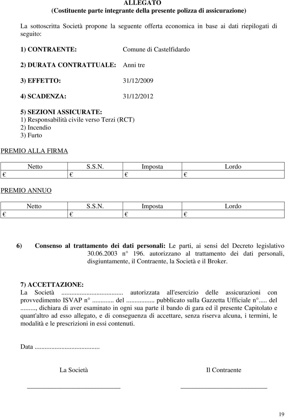 ALLA FIRMA Netto S.S.N. Imposta Lordo PREMIO ANNUO Netto S.S.N. Imposta Lordo 6) Consenso al trattamento dei dati personali: Le parti, ai sensi del Decreto legislativo 30.06.2003 n 196.