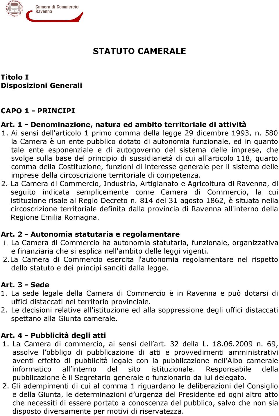 580 la Camera è un ente pubblico dotato di autonomia funzionale, ed in quanto tale ente esponenziale e di autogoverno del sistema delle imprese, che svolge sulla base del principio di sussidiarietà