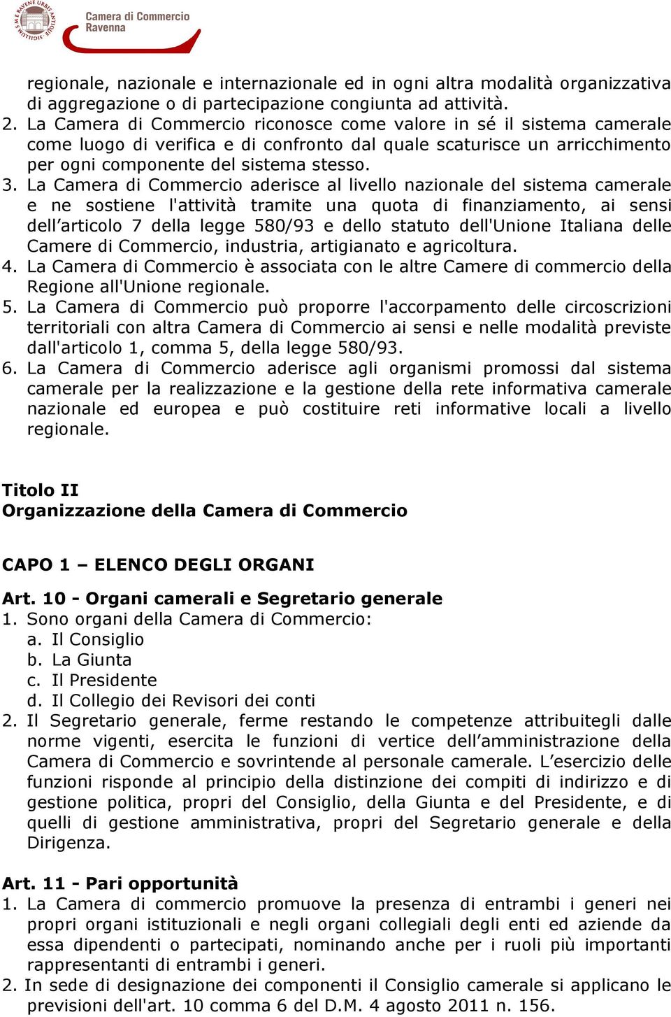 La Camera di Commercio aderisce al livello nazionale del sistema camerale e ne sostiene l'attività tramite una quota di finanziamento, ai sensi dell articolo 7 della legge 580/93 e dello statuto