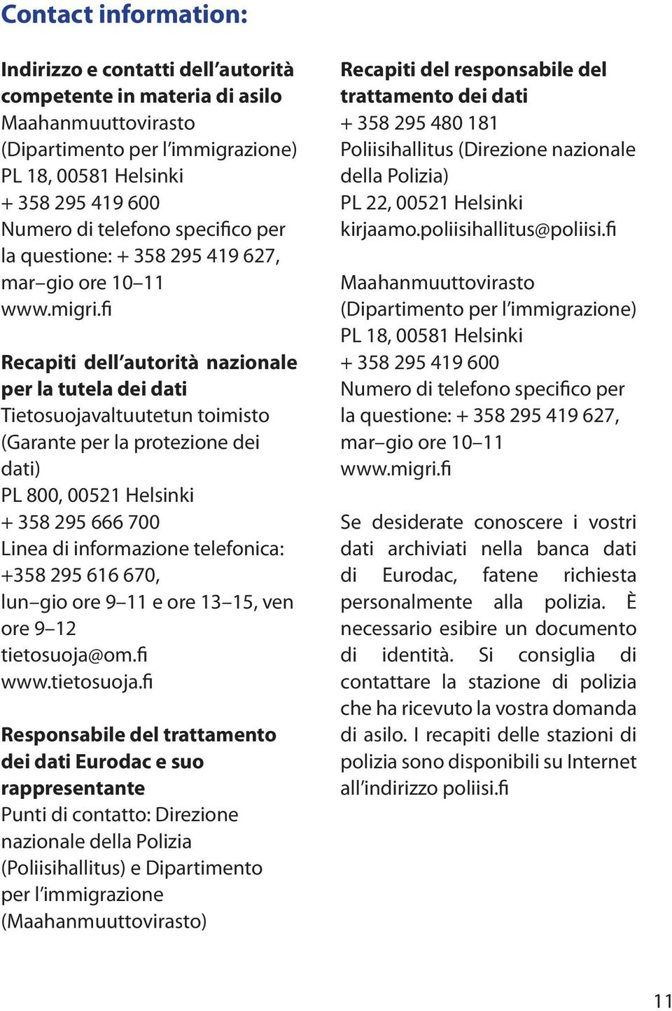 fi Recapiti dell autorità nazionale per la tutela dei dati Tietosuojavaltuutetun toimisto (Garante per la protezione dei dati) PL 800, 00521 Helsinki + 358 295 666 700 Linea di informazione