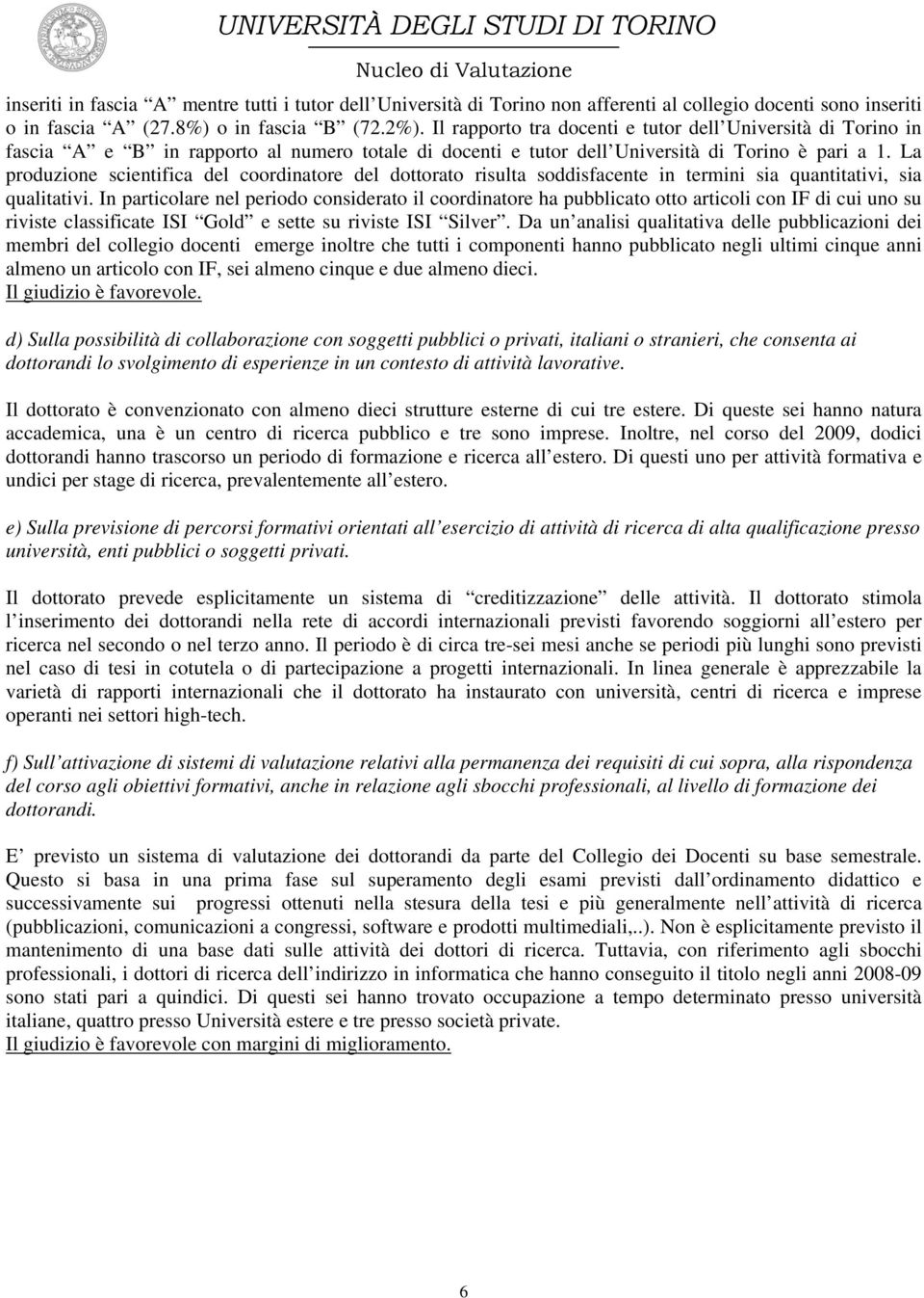 La produzione scientifica del coordinatore del dottorato risulta soddisfacente in termini sia quantitativi, sia qualitativi.