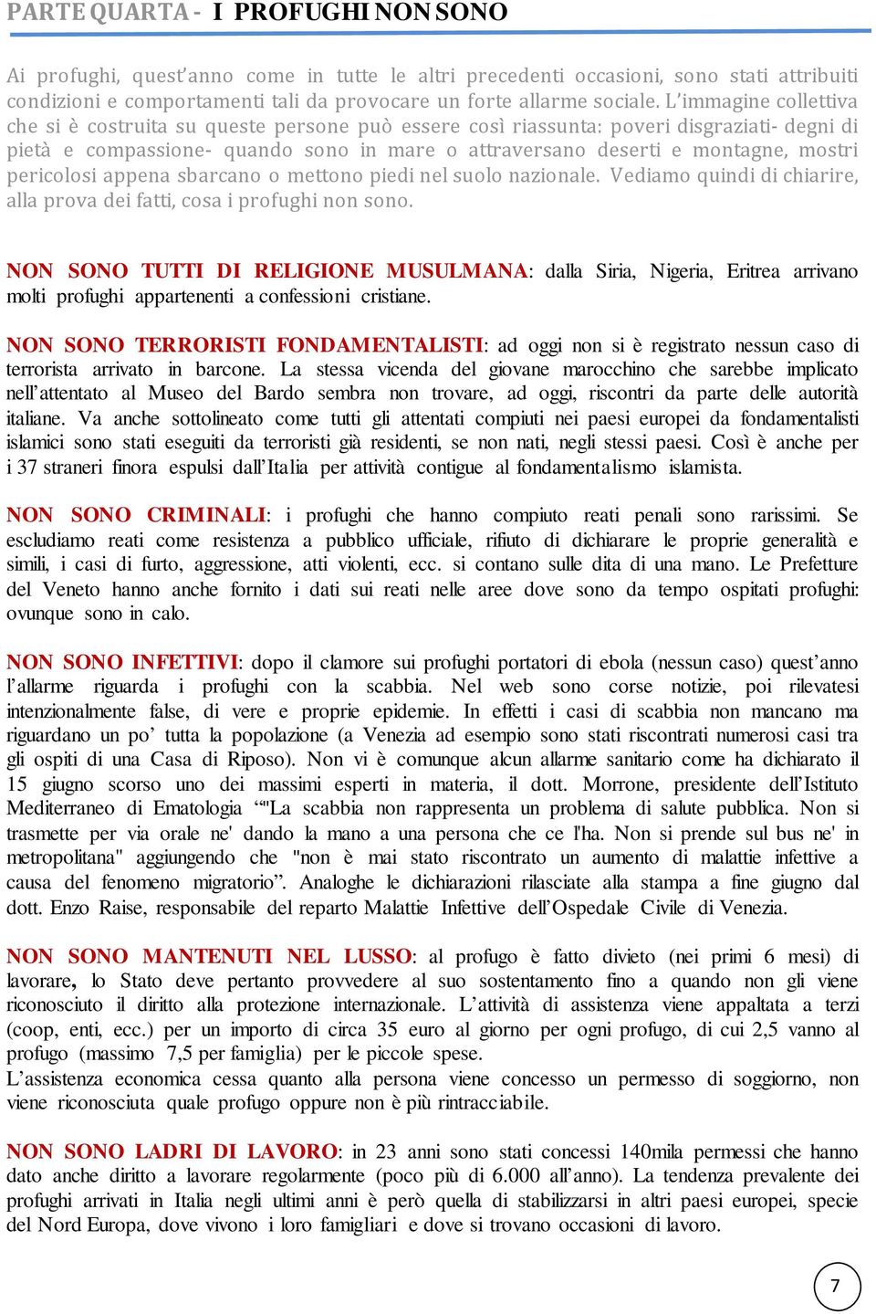 pericolosi appena sbarcano o mettono piedi nel suolo nazionale. Vediamo quindi di chiarire, alla prova dei fatti, cosa i profughi non sono.