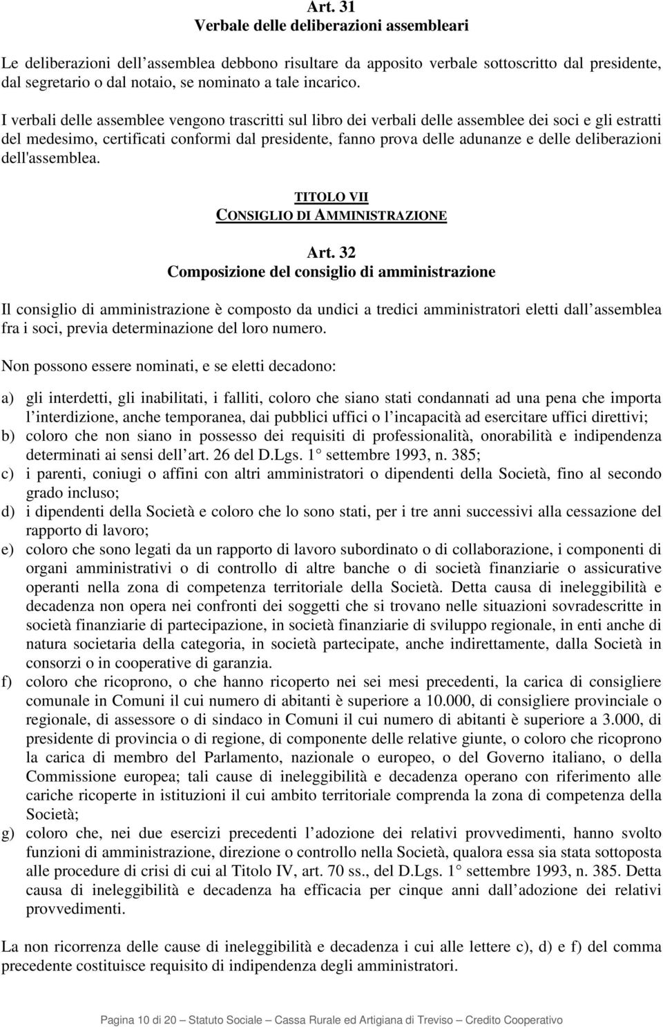 I verbali delle assemblee vengono trascritti sul libro dei verbali delle assemblee dei soci e gli estratti del medesimo, certificati conformi dal presidente, fanno prova delle adunanze e delle