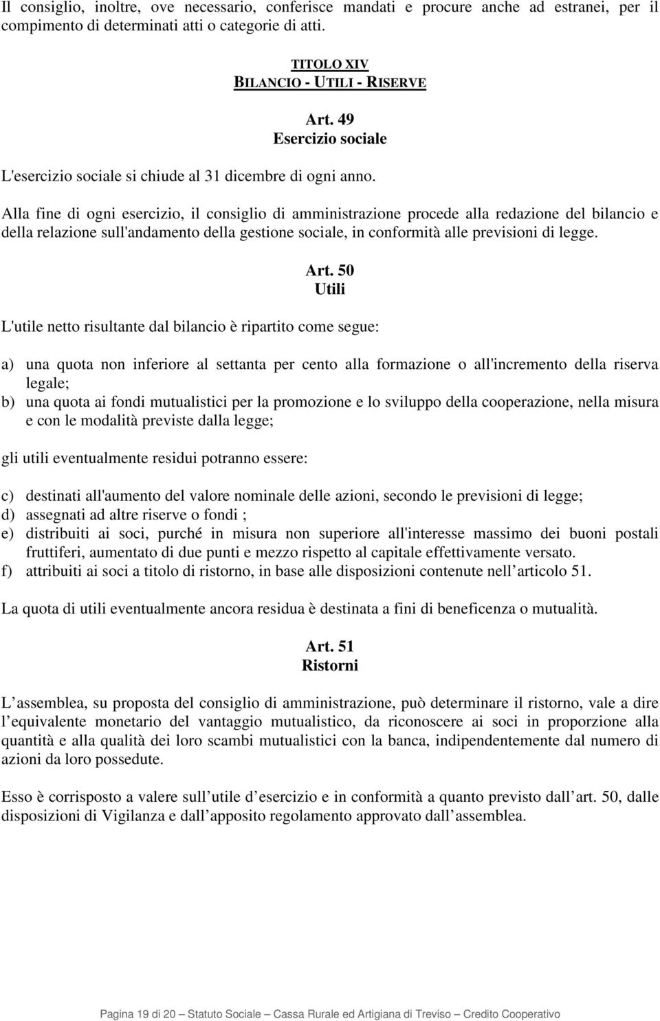 Alla fine di ogni esercizio, il consiglio di amministrazione procede alla redazione del bilancio e della relazione sull'andamento della gestione sociale, in conformità alle previsioni di legge. Art.