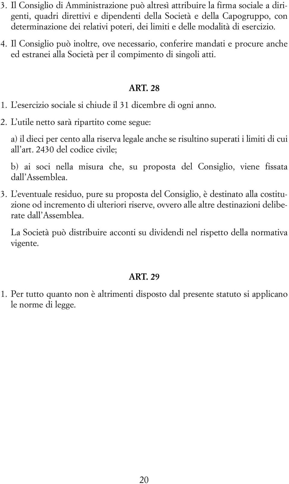 L esercizio sociale si chiude il 31 dicembre di ogni anno. 2. L utile netto sarà ripartito come segue: a) il dieci per cento alla riserva legale anche se risultino superati i limiti di cui all art.