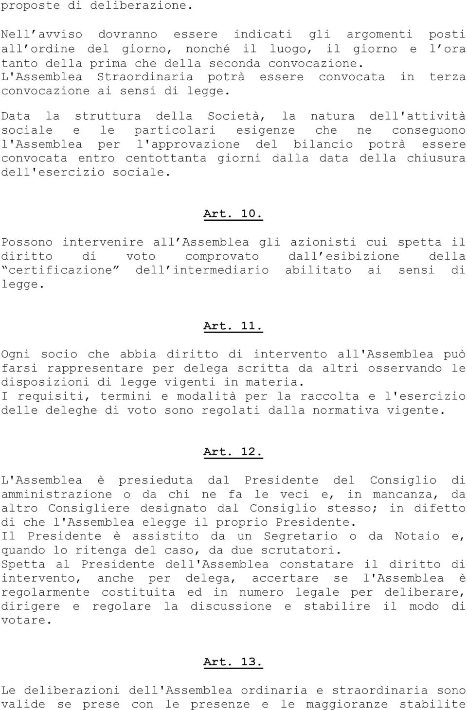 Data la struttura della Società, la natura dell'attività sociale e le particolari esigenze che ne conseguono l'assemblea per l'approvazione del bilancio potrà essere convocata entro centottanta