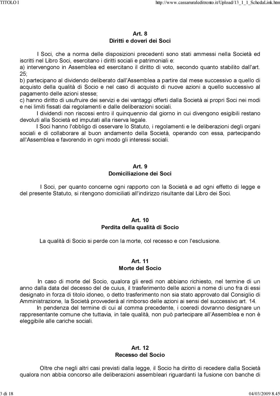 intervengono in Assemblea ed esercitano il diritto di voto, secondo quanto stabilito dall'art.