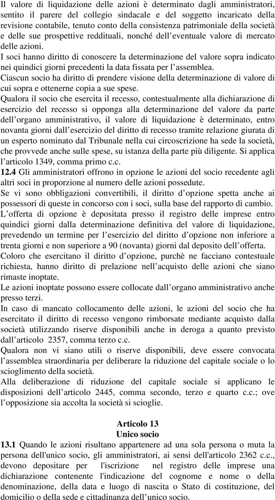 I soci hanno diritto di conoscere la determinazione del valore sopra indicato nei quindici giorni precedenti la data fissata per l assemblea.