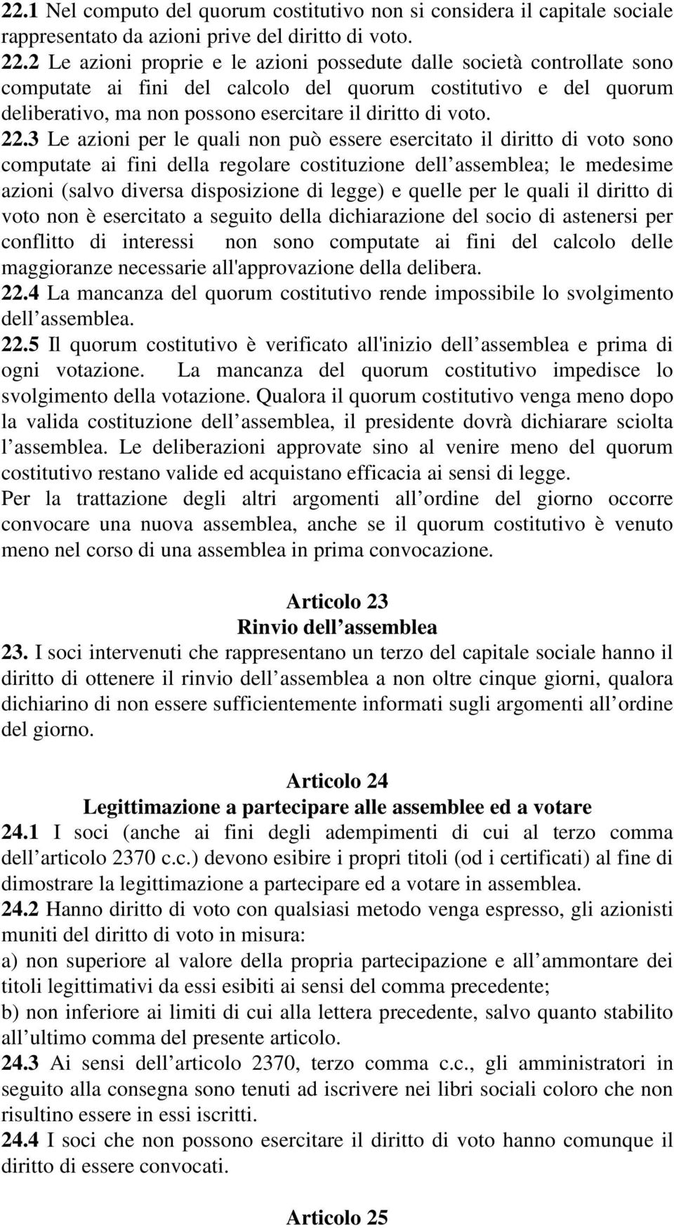 22.3 Le azioni per le quali non può essere esercitato il diritto di voto sono computate ai fini della regolare costituzione dell assemblea; le medesime azioni (salvo diversa disposizione di legge) e