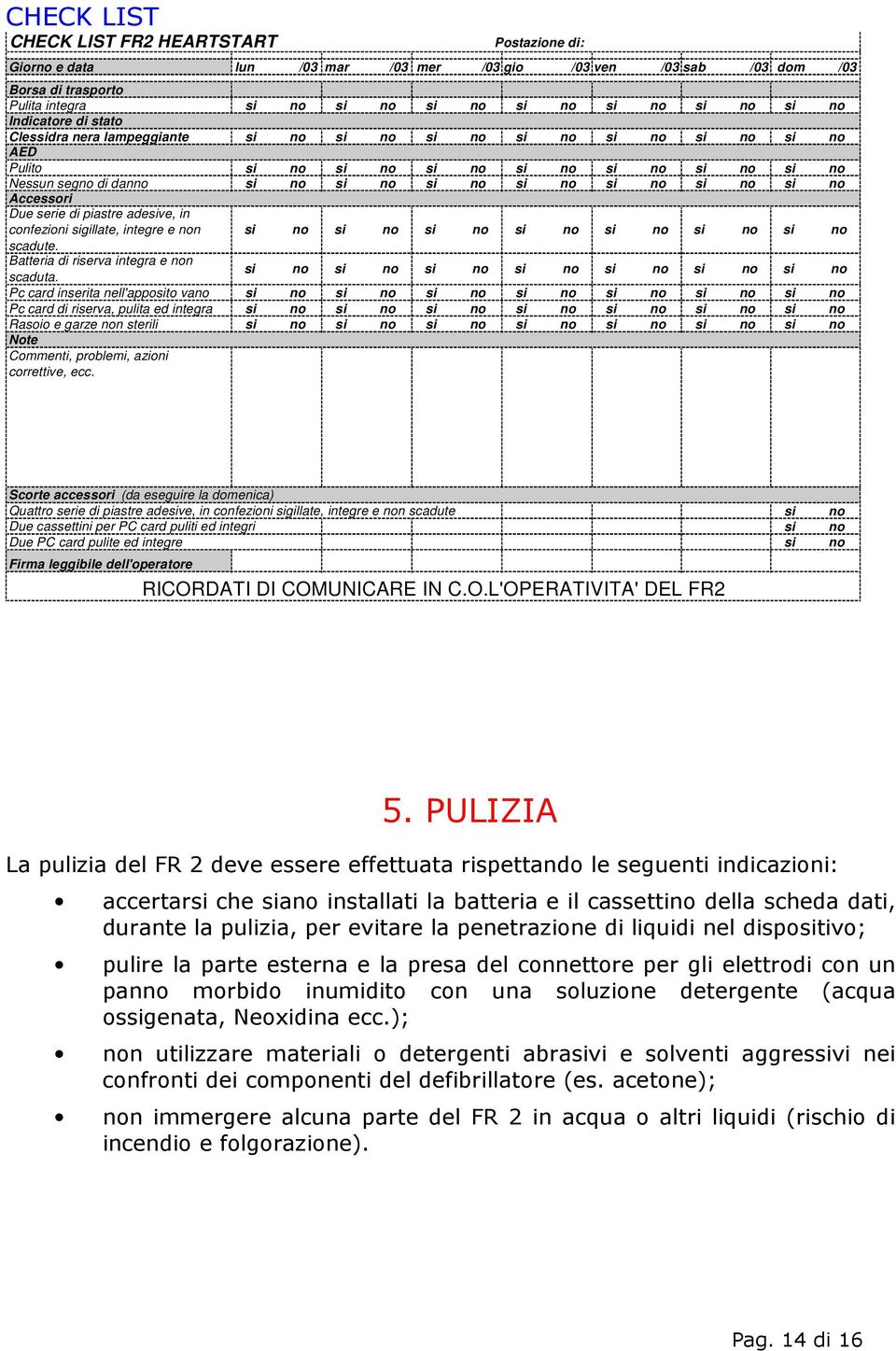 no si no Accessori Due serie di piastre adesive, in confezioni sigillate, integre e non si no si no si no si no si no si no si no scadute. Batteria di riserva integra e non scaduta.