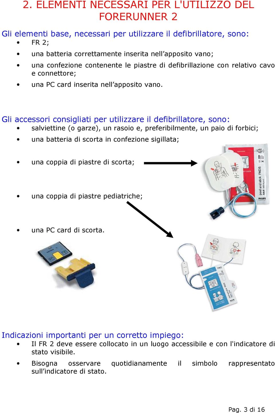 Gli accessori consigliati per utilizzare il defibrillatore, sono: salviettine (o garze), un rasoio e, preferibilmente, un paio di forbici; una batteria di scorta in confezione sigillata; una coppia