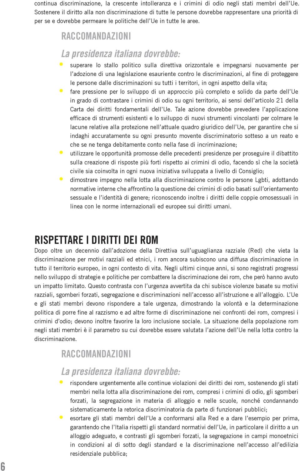 RACCOMANDAZIONI La presidenza italiana dovrebbe: superare lo stallo politico sulla direttiva orizzontale e impegnarsi nuovamente per l adozione di una legislazione esauriente contro le