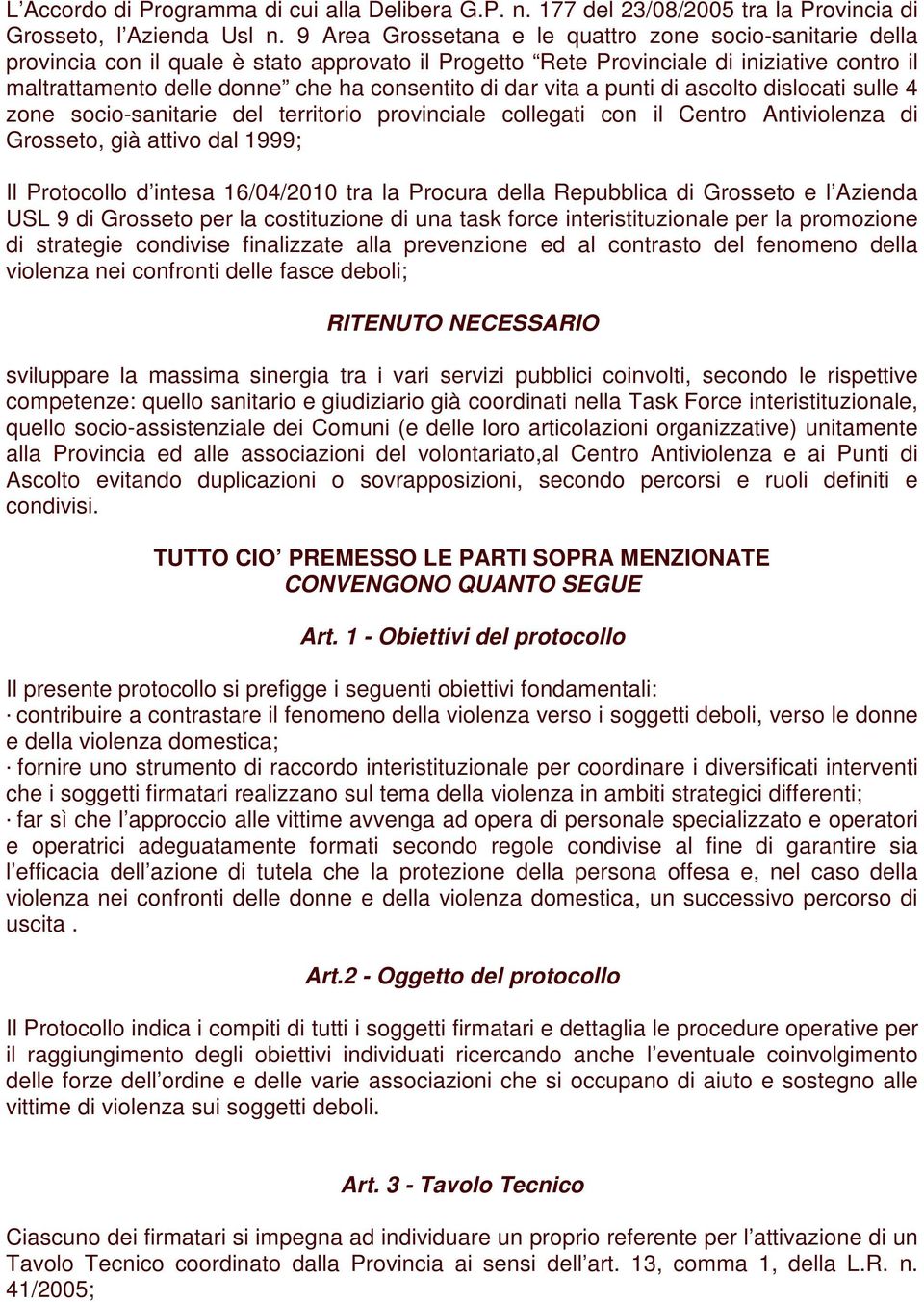 dar vita a punti di ascolto dislocati sulle 4 zone socio-sanitarie del territorio provinciale collegati con il Centro Antiviolenza di Grosseto, già attivo dal 1999; Il Protocollo d intesa 16/04/2010