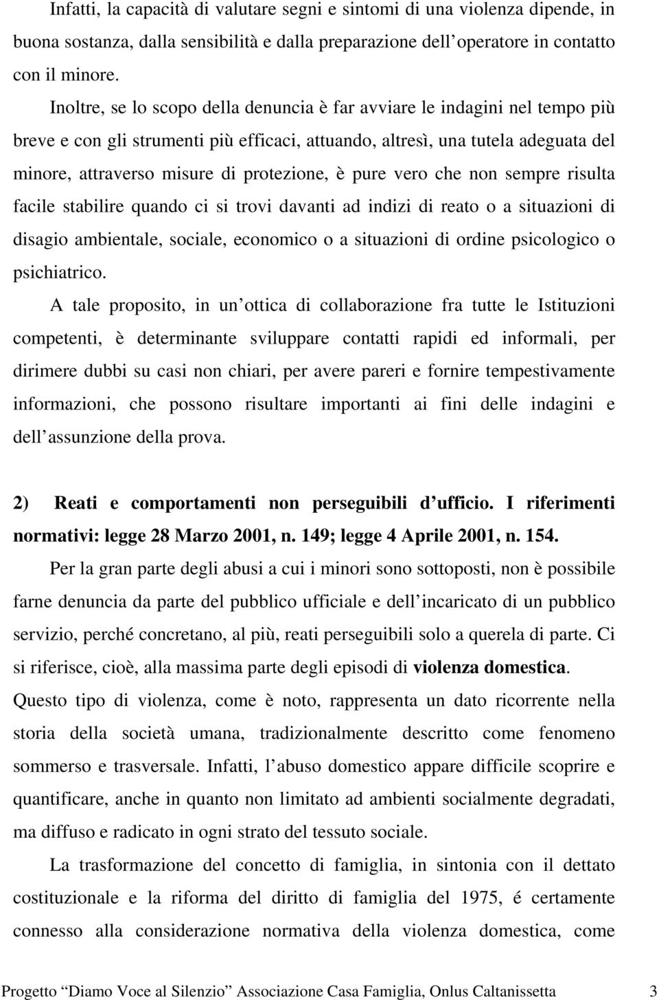 è pure vero che non sempre risulta facile stabilire quando ci si trovi davanti ad indizi di reato o a situazioni di disagio ambientale, sociale, economico o a situazioni di ordine psicologico o