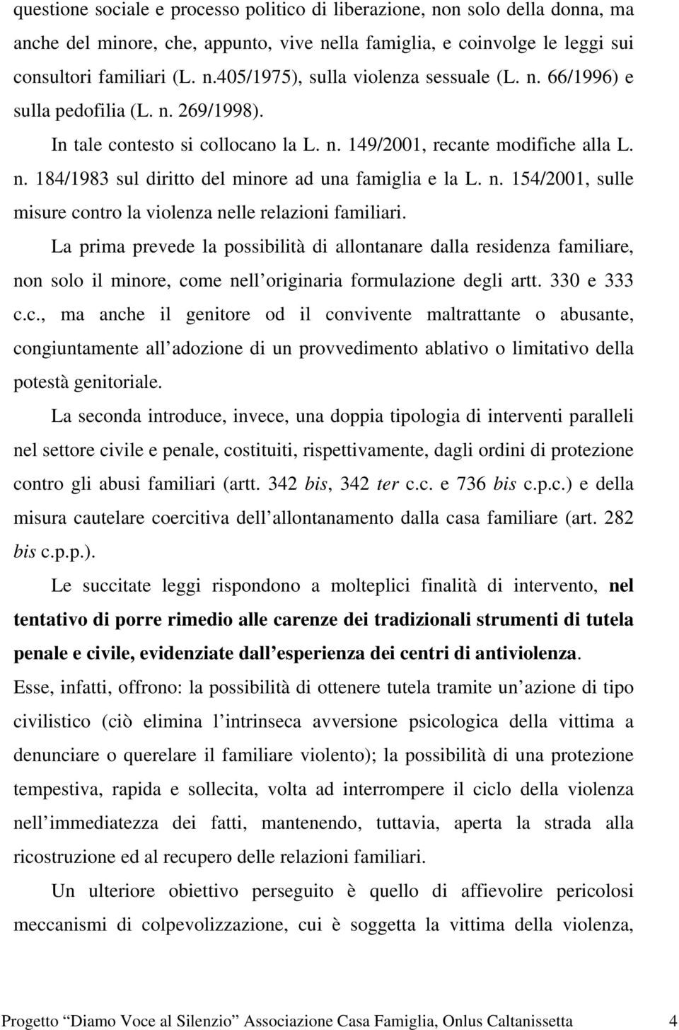 La prima prevede la possibilità di allontanare dalla residenza familiare, non solo il minore, co