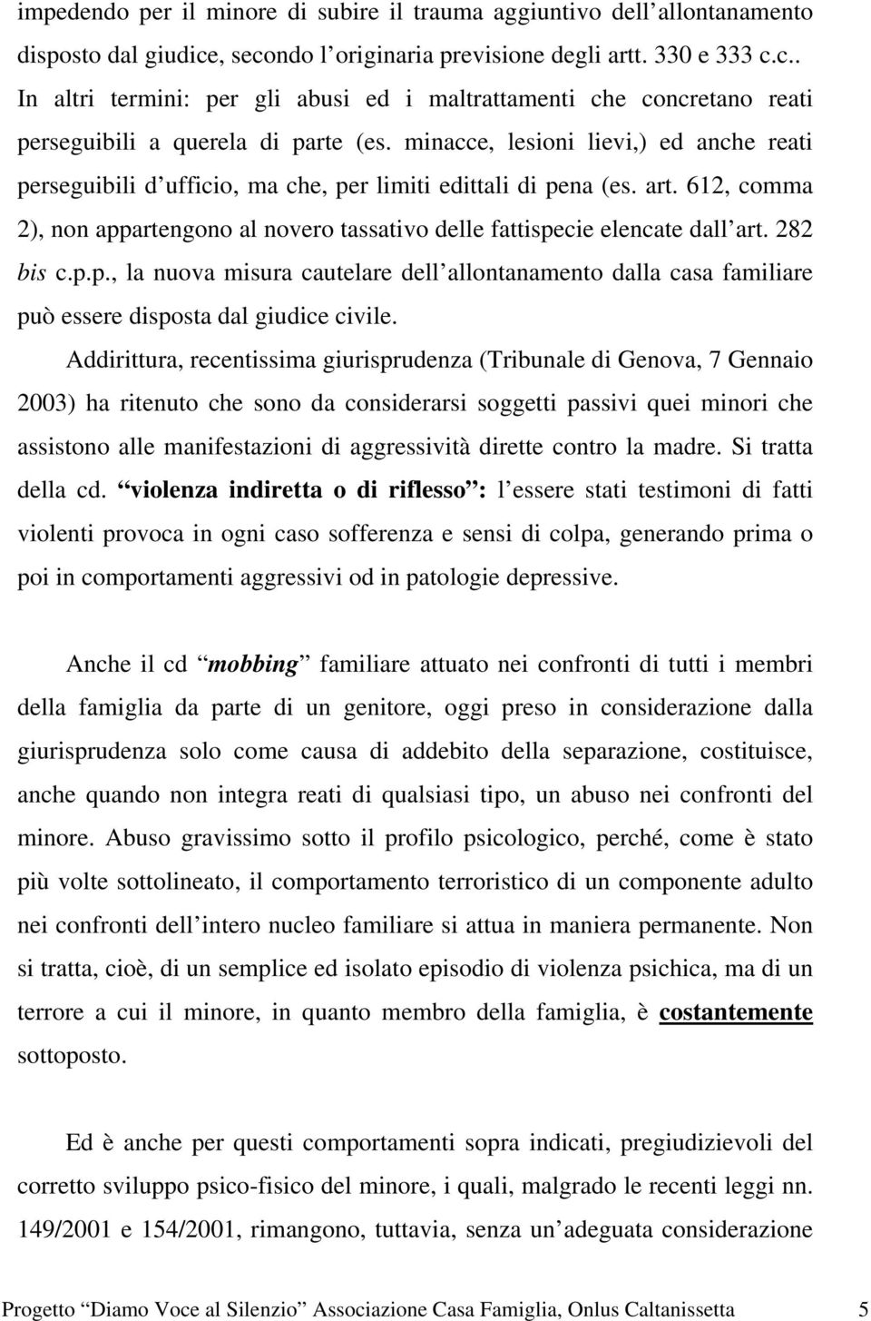 minacce, lesioni lievi,) ed anche reati perseguibili d ufficio, ma che, per limiti edittali di pena (es. art. 612, comma 2), non appartengono al novero tassativo delle fattispecie elencate dall art.