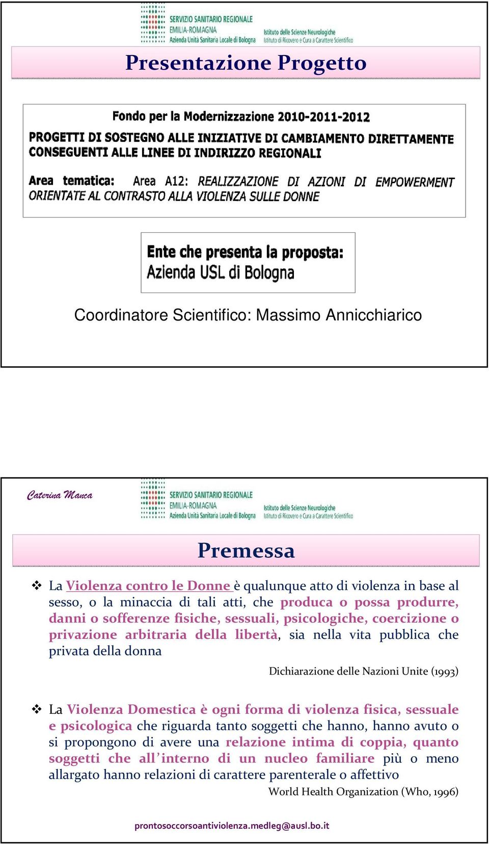 Dichiarazione delle Nazioni Unite (1993) La Violenza Domestica è ogni forma di violenza fisica, sessuale e psicologica che riguarda tanto soggetti che hanno, hanno avuto o si propongono di