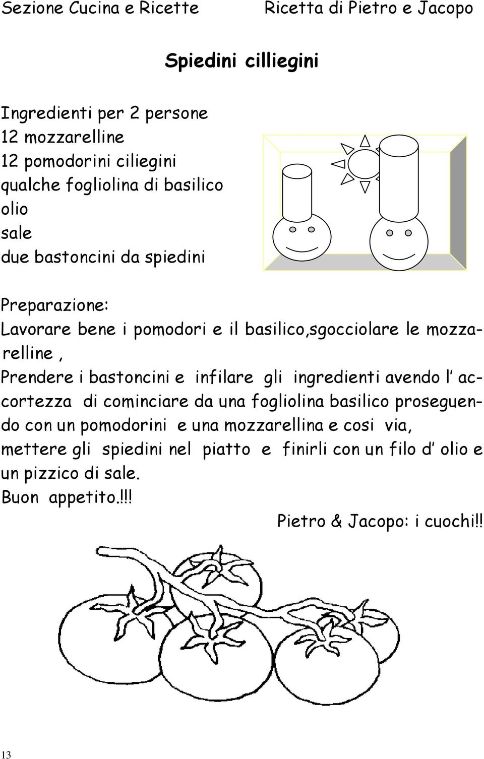 Prendere i bastoncini e infilare gli ingredienti avendo l accortezza di cominciare da una fogliolina basilico proseguendo con un pomodorini e una