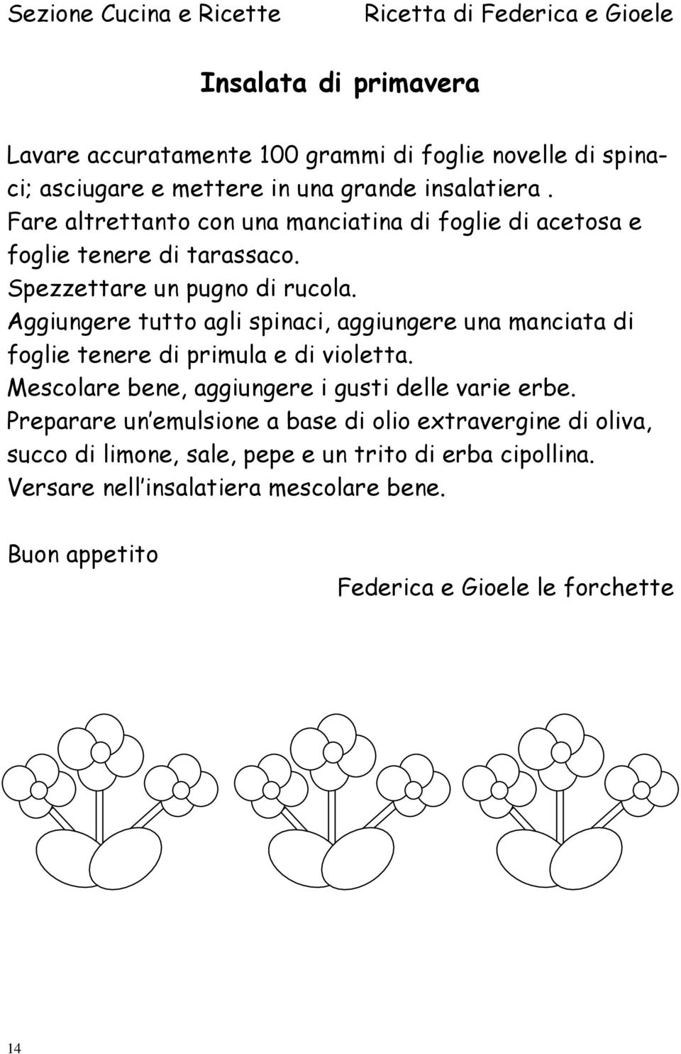 Aggiungere tutto agli spinaci, aggiungere una manciata di foglie tenere di primula e di violetta. Mescolare bene, aggiungere i gusti delle varie erbe.