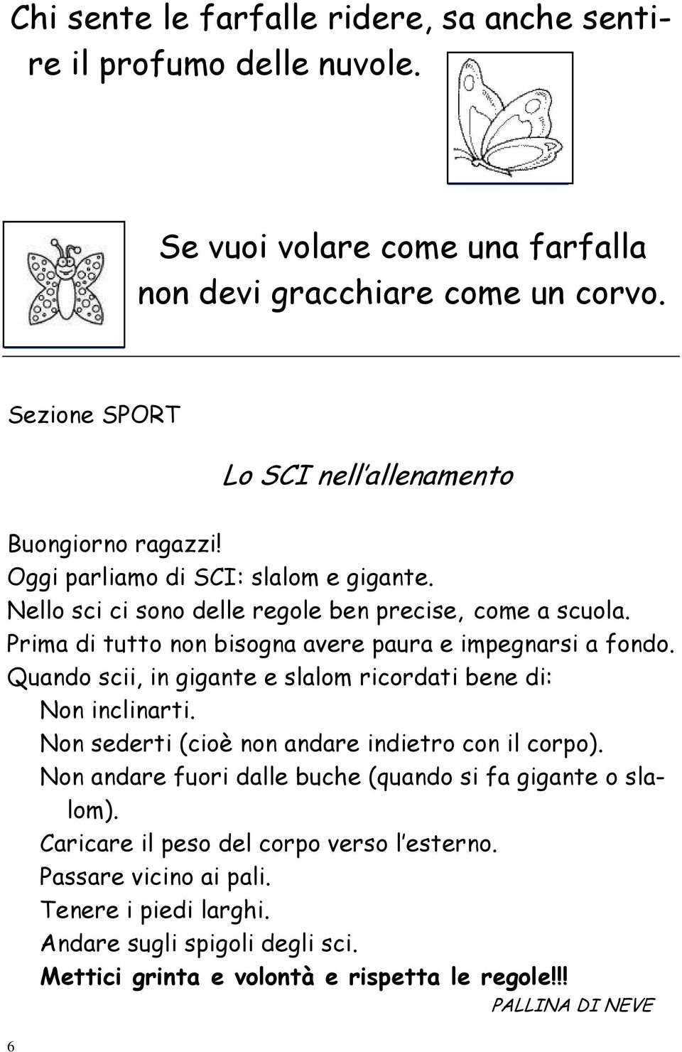 Prima di tutto non bisogna avere paura e impegnarsi a fondo. Quando scii, in gigante e slalom ricordati bene di: Non inclinarti. Non sederti (cioè non andare indietro con il corpo).