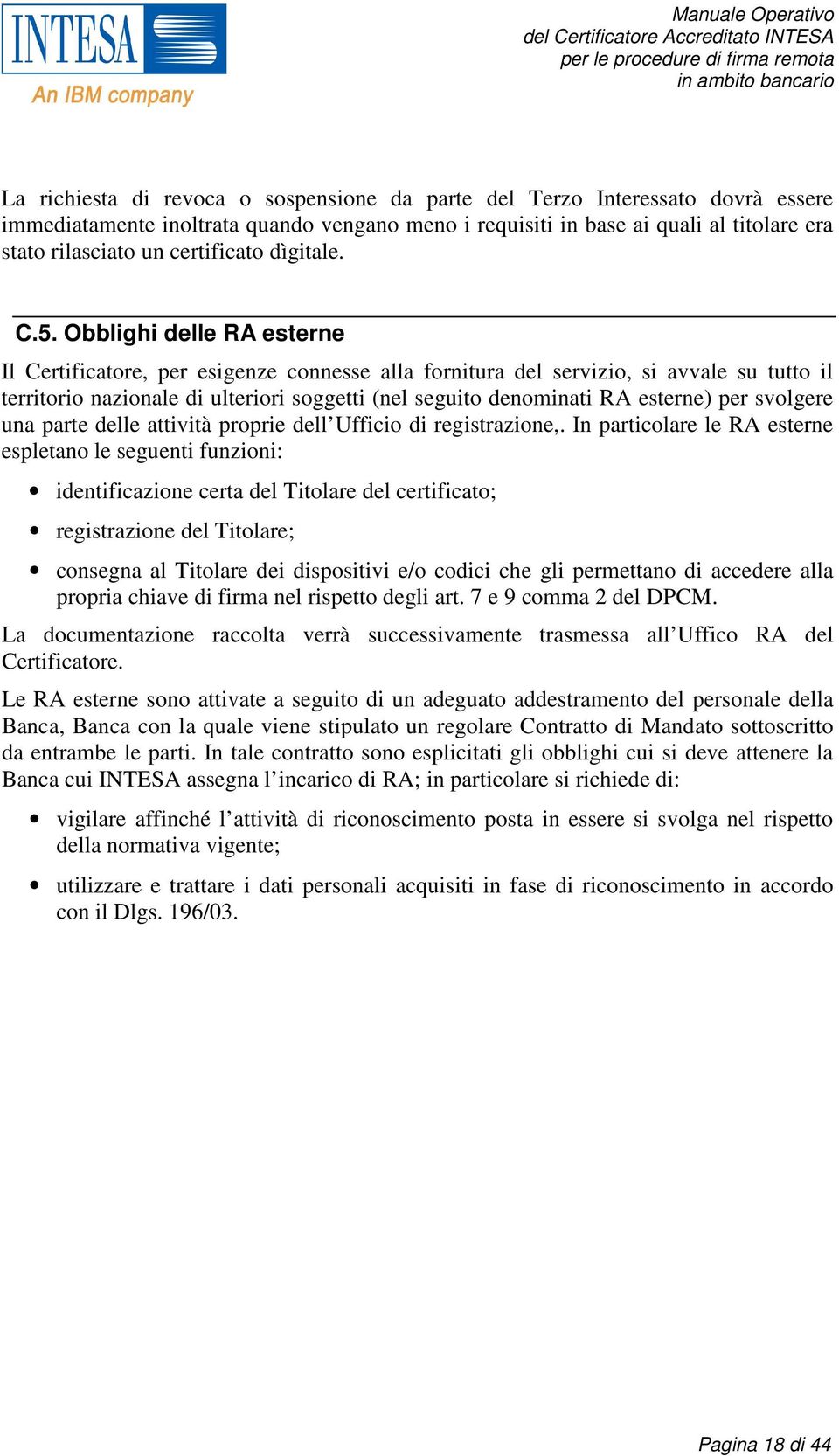 Obblighi delle RA esterne Il Certificatore, per esigenze connesse alla fornitura del servizio, si avvale su tutto il territorio nazionale di ulteriori soggetti (nel seguito denominati RA esterne) per