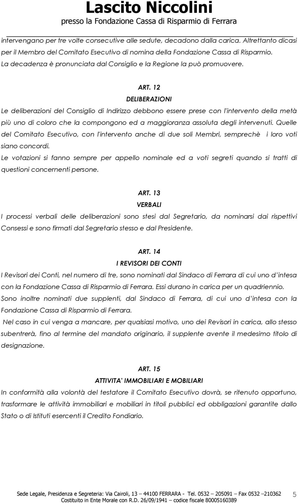 12 DELIBERAZIONI Le deliberazioni del Consiglio di Indirizzo debbono essere prese con l'intervento della metà più uno di coloro che la compongono ed a maggioranza assoluta degli intervenuti.