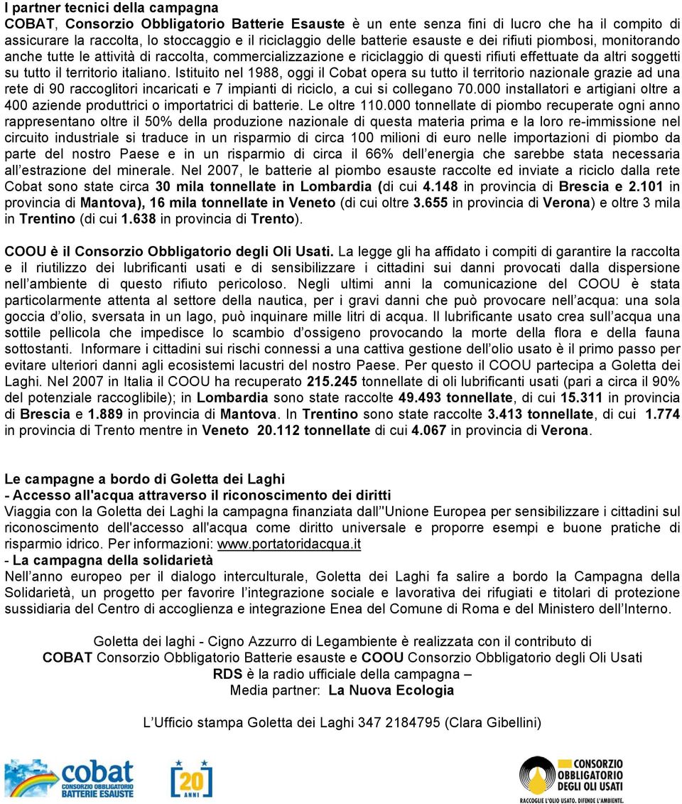 italiano. Istituito nel 1988, oggi il Cobat opera su tutto il territorio nazionale grazie ad una rete di 90 raccoglitori incaricati e 7 impianti di riciclo, a cui si collegano 70.