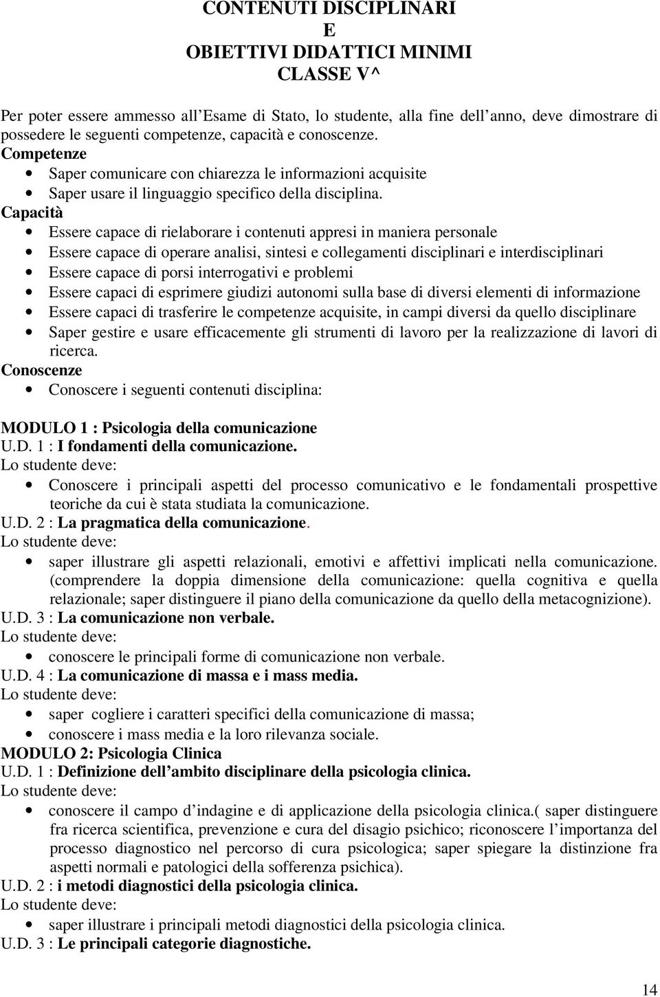 Capacità Essere capace di rielaborare i contenuti appresi in maniera personale Essere capace di operare analisi, sintesi e collegamenti disciplinari e interdisciplinari Essere capace di porsi