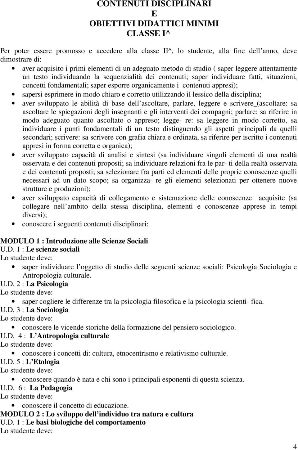 organicamente i contenuti appresi); sapersi esprimere in modo chiaro e corretto utilizzando il lessico della disciplina; aver sviluppato le abilità di base dell ascoltare, parlare, leggere e scrivere