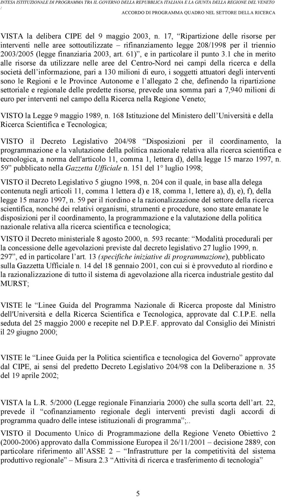 1 che in merito alle risorse da utilizzare nelle aree del Centro-Nord nei campi della ricerca e della società dell informazione, pari a 130 milioni di euro, i soggetti attuatori degli interventi sono