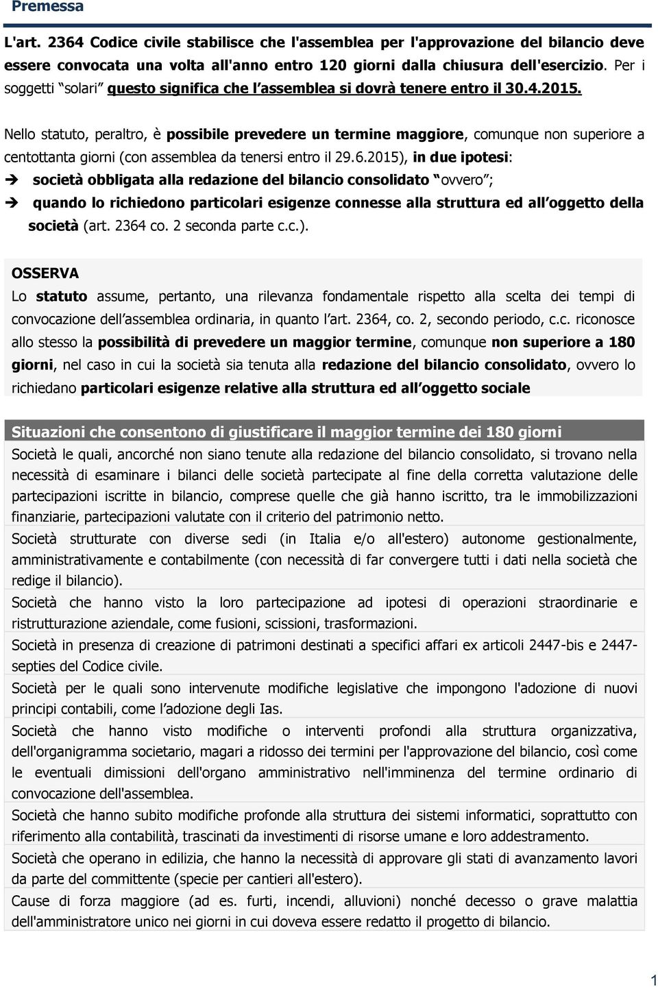 Nello statuto, peraltro, è possibile prevedere un termine maggiore, comunque non superiore a centottanta giorni (con assemblea da tenersi entro il 29.6.