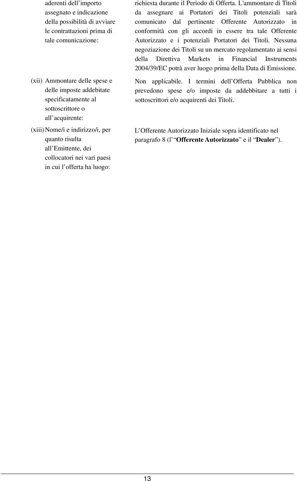 L'ammontare di Titoli da assegnare ai Portatori dei Titoli potenziali sarà comunicato dal pertinente Offerente Autorizzato in conformità con gli accordi in essere tra tale Offerente Autorizzato e i