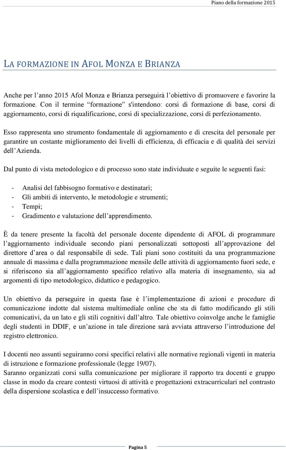 Esso rappresenta uno strumento fondamentale di aggiornamento e di crescita del personale per garantire un costante miglioramento dei livelli di efficienza, di efficacia e di qualità dei servizi dell