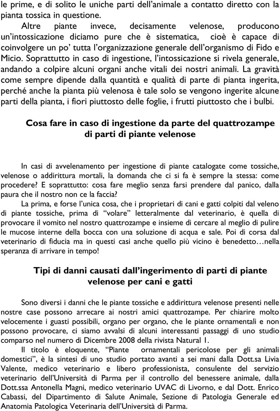 Micio. Soprattutto in caso di ingestione, l intossicazione si rivela generale, andando a colpire alcuni organi anche vitali dei nostri animali.