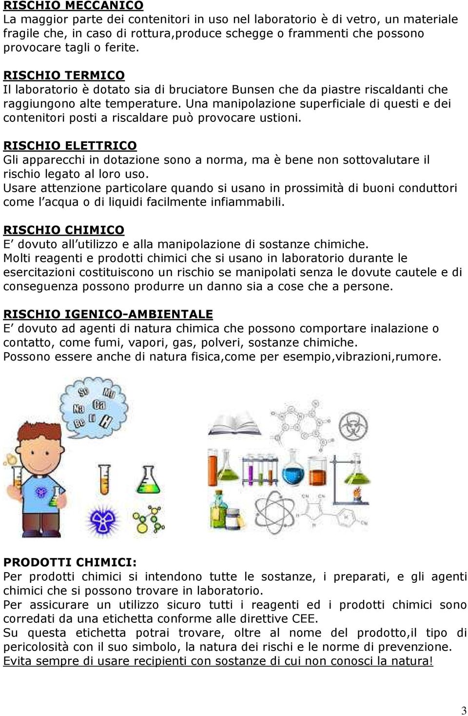 Una manipolazione superficiale di questi e dei contenitori posti a riscaldare può provocare ustioni.