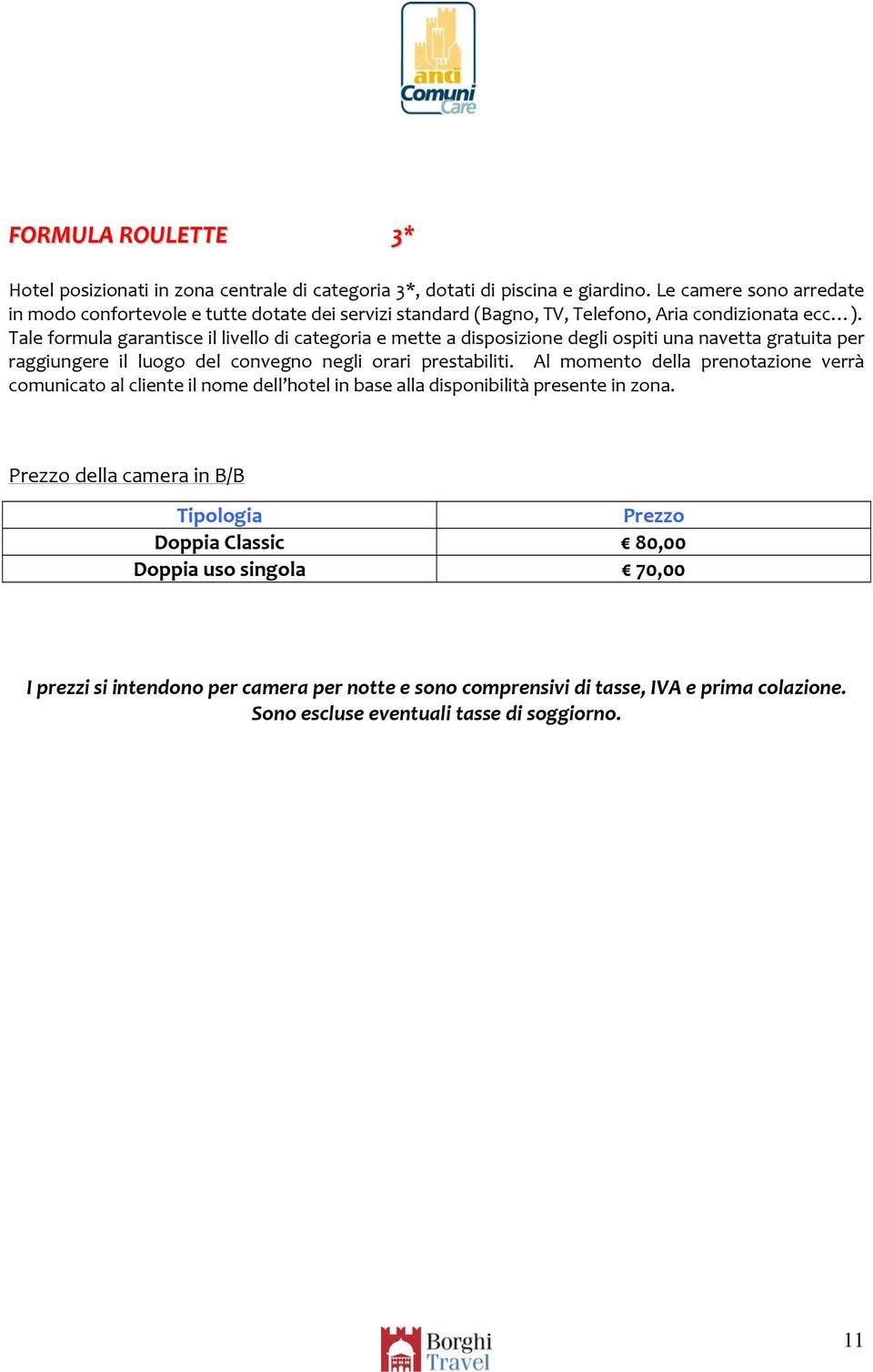 Tale formula garantisce il livello di categoria e mette a disposizione degli ospiti una navetta gratuita per raggiungere il luogo del convegno