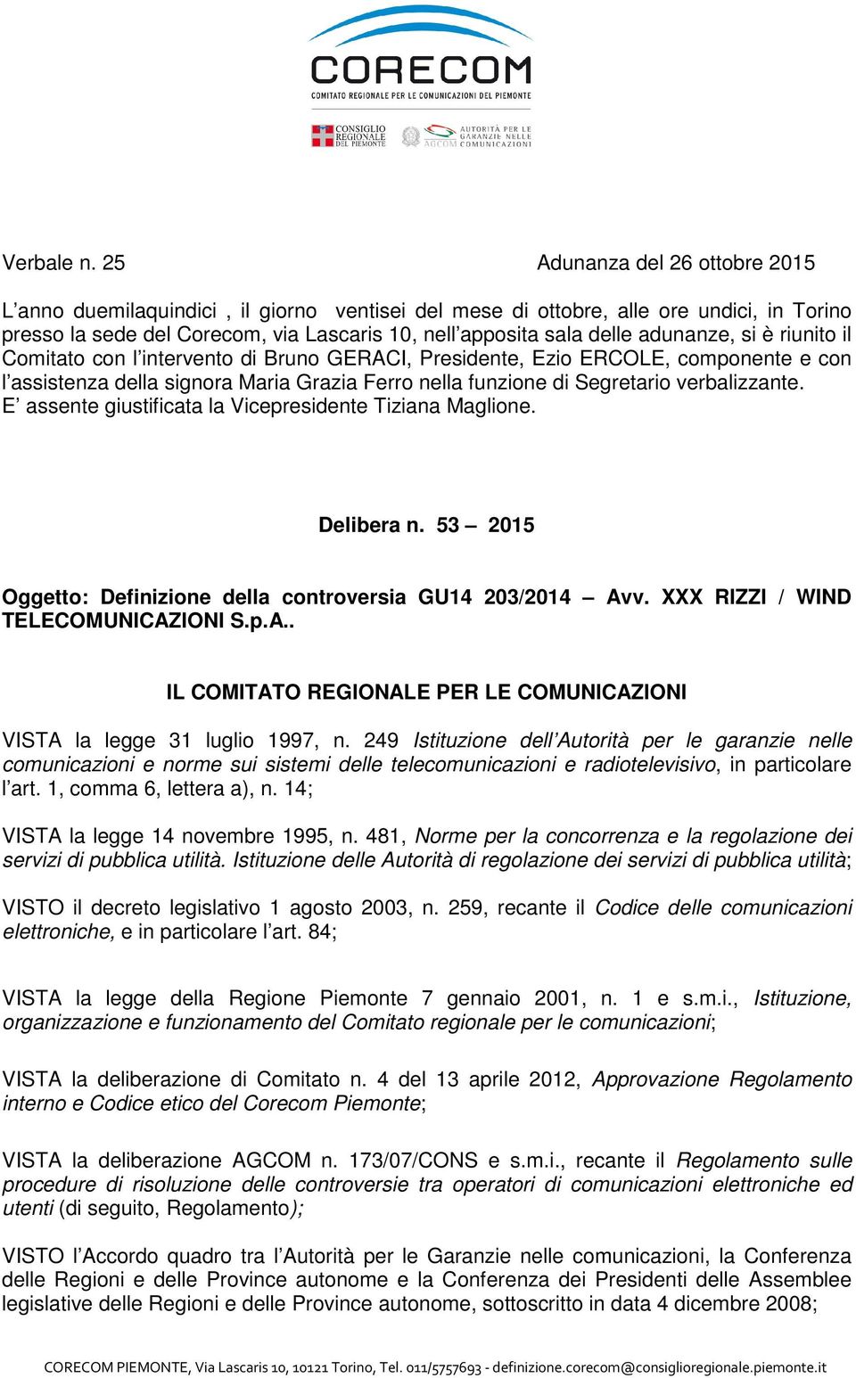 adunanze, si è riunito il Comitato con l intervento di Bruno GERACI, Presidente, Ezio ERCOLE, componente e con l assistenza della signora Maria Grazia Ferro nella funzione di Segretario verbalizzante.