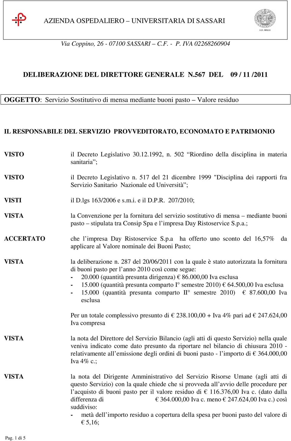 1992, n. 502 Riordino della disciplina in materia sanitaria ; il Decreto Legislativo n. 517 del 21 dicembre 1999 "Disciplina dei rapporti fra Servizio Sanitario Nazionale ed Università ; VISTI il D.