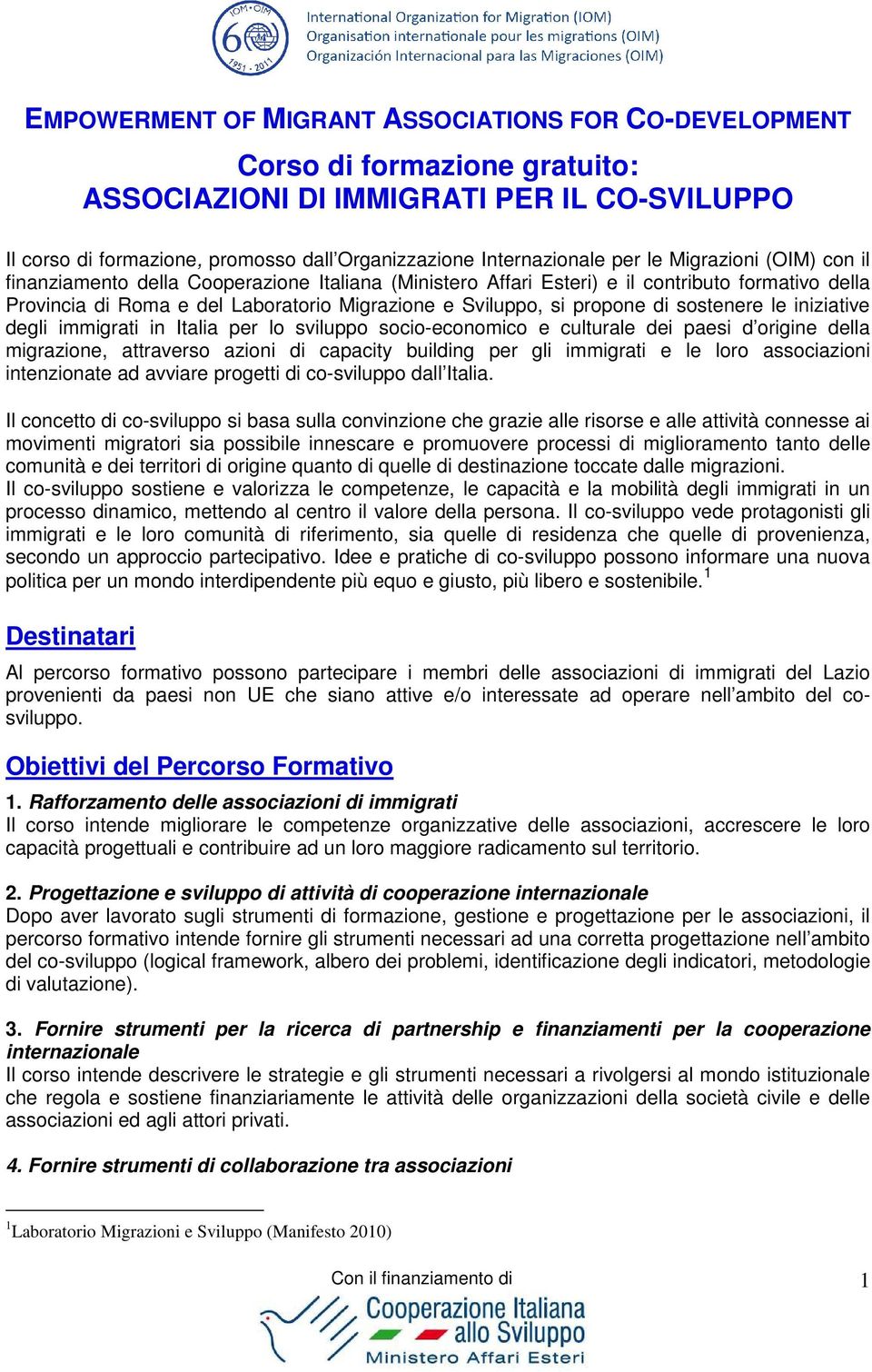 propone di sostenere le iniziative degli immigrati in Italia per lo sviluppo socio-economico e culturale dei paesi d origine della migrazione, attraverso azioni di capacity building per gli immigrati