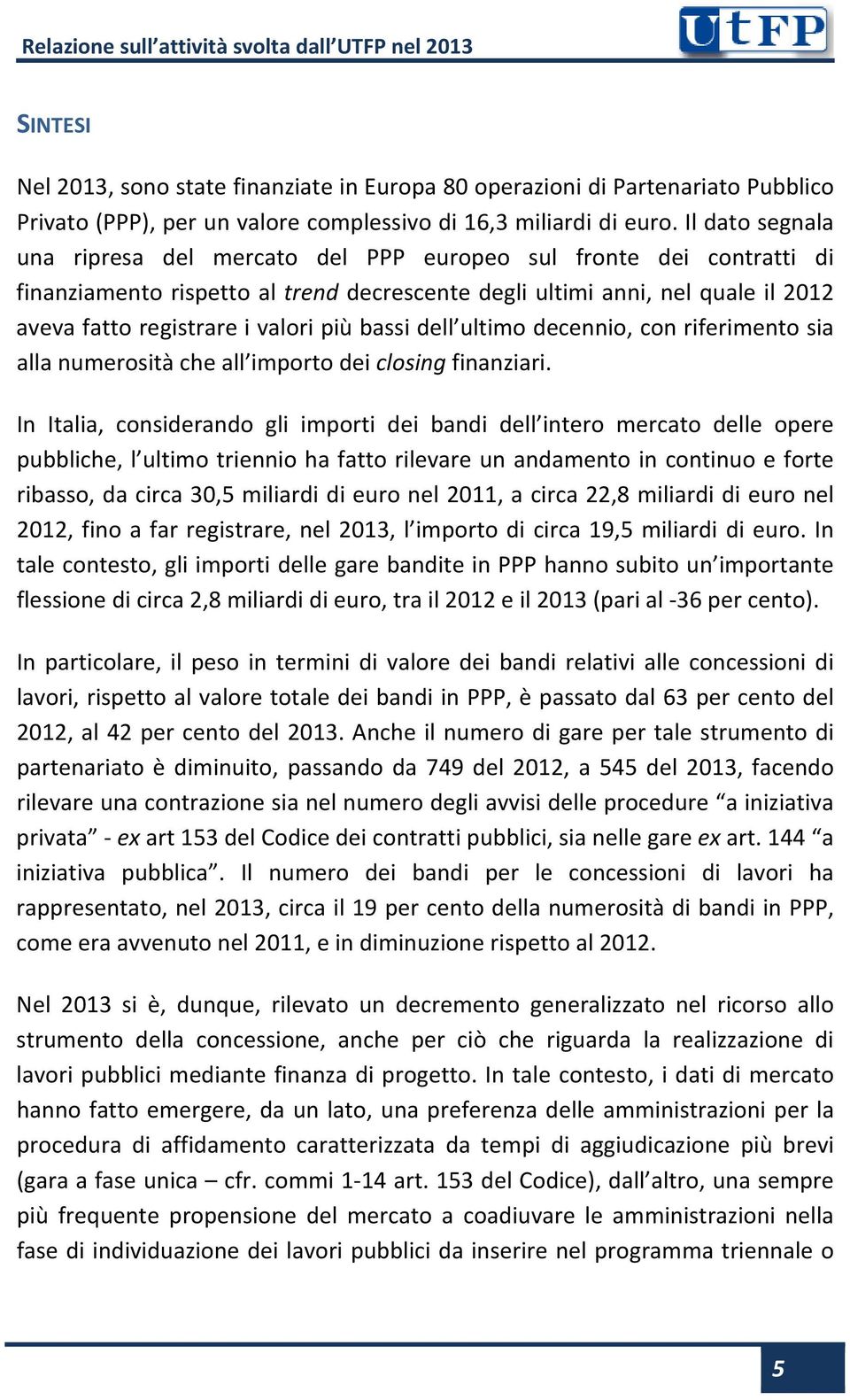 più bassi dell ultimo decennio, con riferimento sia alla numerosità che all importo dei closing finanziari.