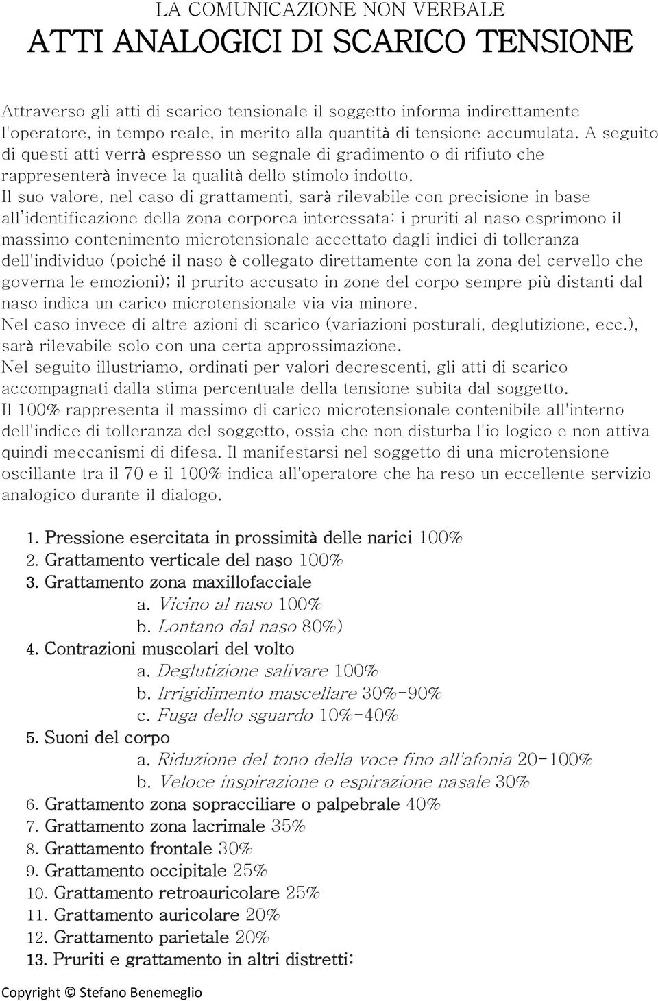 Il suo valore, nel caso di grattamenti, sarà rilevabile con precisione in base all identificazione della zona corporea interessata: i pruriti al naso esprimono il massimo contenimento microtensionale