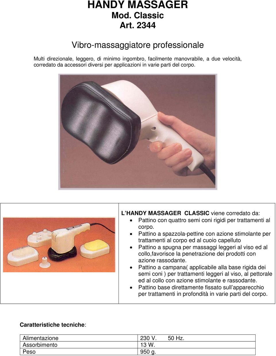 L HANDY MASSAGER CLASSIC viene corredato da: Pattino con quattro semi coni rigidi per trattamenti al corpo.