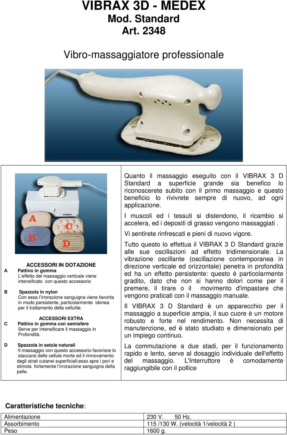 irrorazione sanguigna viene favorita in modo persistente, particolarmente idonea per il trattamento della cellulite.