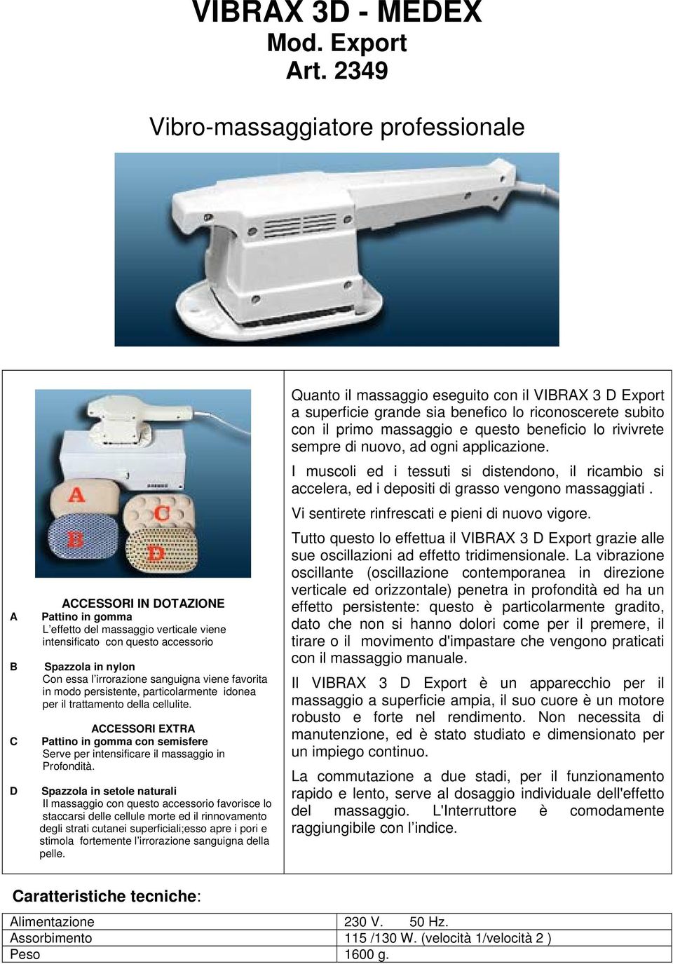 irrorazione sanguigna viene favorita in modo persistente, particolarmente idonea per il trattamento della cellulite.