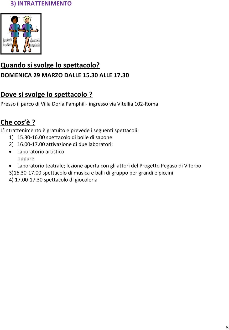 L intrattenimento è gratuito e prevede i seguenti spettacoli: 1) 15.30-16.00 spettacolo di bolle di sapone 2) 16.00-17.